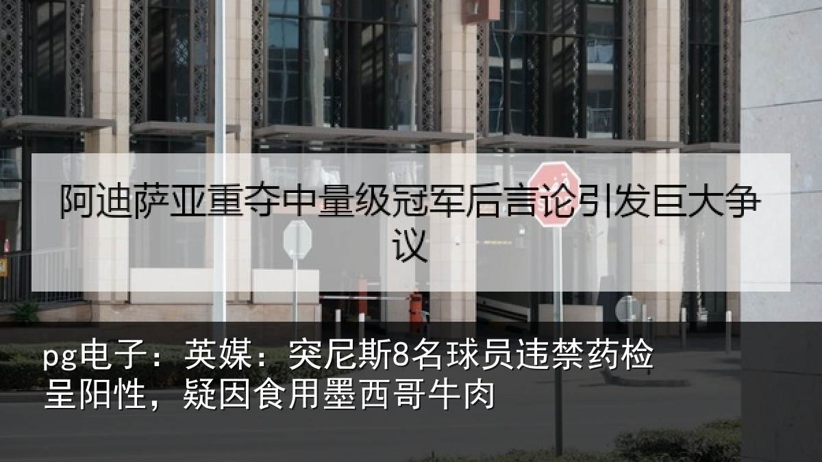 pg电子：英媒：突尼斯8名球员违禁药检呈阳性，疑因食用墨西哥牛肉