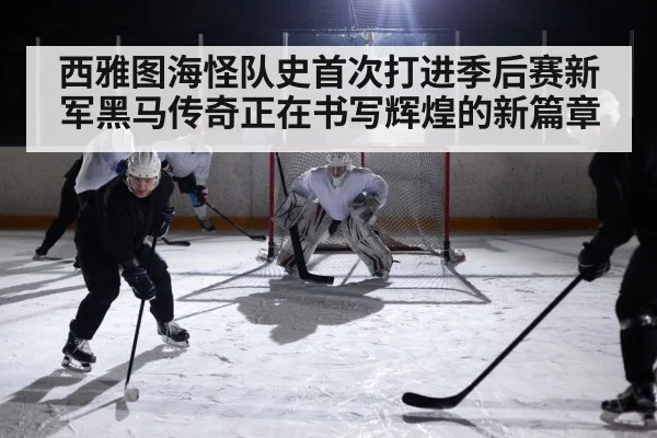 西雅图海怪队史首次打进季后赛新军黑马传奇正在书写辉煌的新篇章