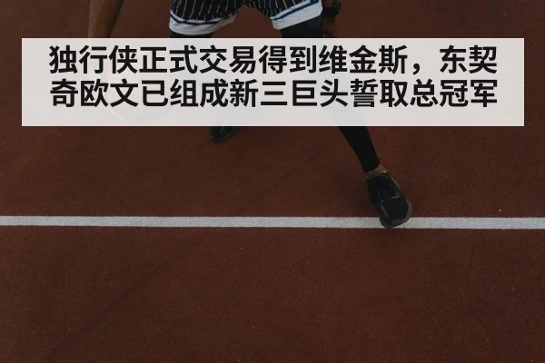独行侠正式交易得到维金斯，东契奇欧文已组成新三巨头誓取总冠军