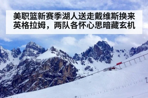 美职篮新赛季湖人送走戴维斯换来英格拉姆,两队各怀心思暗藏玄机